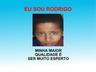 EU SOU RODRIGO MINHA MAIOR QUALIDADE É SER MUITO ESPERTO 
