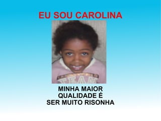 EU SOU CAROLINA MINHA MAIOR QUALIDADE É SER MUITO RISONHA 