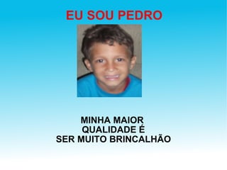 EU SOU PEDRO MINHA MAIOR  QUALIDADE É SER MUITO BRINCALHÃO 