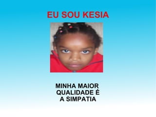 EU SOU KESIA MINHA MAIOR  QUALIDADE É A SIMPATIA 