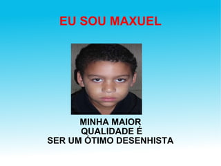 EU SOU MAXUEL MINHA MAIOR QUALIDADE É SER UM ÓTIMO DESENHISTA 