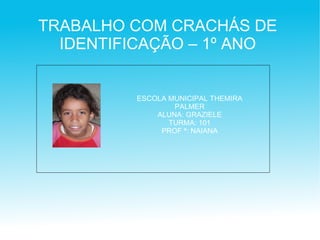 ESCOLA MUNICIPAL THEMIRA PALMER ALUNA: GRAZIELE TURMA: 101 PROF ª: NAIANA TRABALHO COM CRACHÁS DE IDENTIFICAÇÃO – 1º ANO 