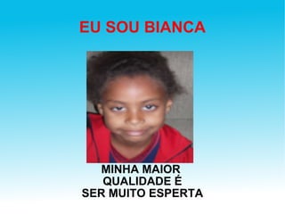 EU SOU BIANCA MINHA MAIOR  QUALIDADE É SER MUITO ESPERTA 