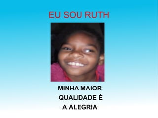 EU SOU RUTH MINHA MAIOR QUALIDADE É A ALEGRIA 