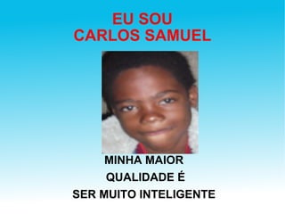 EU SOU CARLOS SAMUEL MINHA MAIOR QUALIDADE É SER MUITO INTELIGENTE 