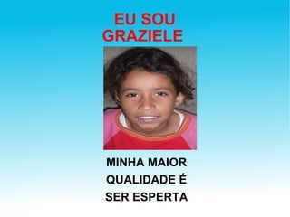 EU SOU GRAZIELE  MINHA MAIOR QUALIDADE É SER ESPERTA 
