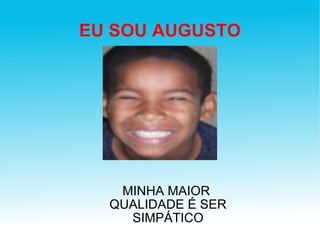 EU SOU AUGUSTO MINHA MAIOR  QUALIDADE É SER SIMPÁTICO 
