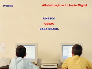 Projetos UNESCO GESAC CASA BRASIL Alfabetização e Inclusão Digital 