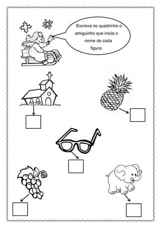 Escreva no quadrinho o
amiguinho que inicia o
nome de cada
figura:
 