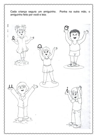 Cada criança segura um amiguinho. Ponha na outra mão, o
amiguinho feito por você e leia:
 