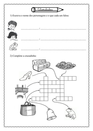 1) Escreva o nome dos personagens e o que cada um falou:
............................ / .........................................................................
............................ / .........................................................................
............................ / .........................................................................
2) Complete a cruzadinha:
 