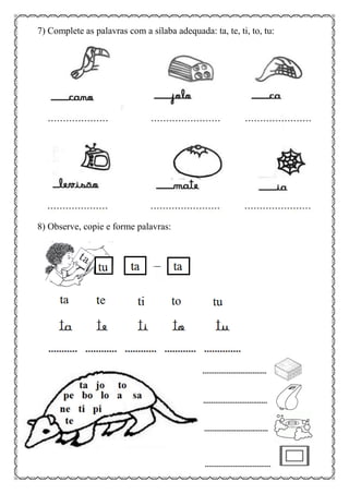 7) Complete as palavras com a sílaba adequada: ta, te, ti, to, tu:
8) Observe, copie e forme palavras:
 