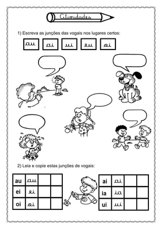 1) Escreva as junções das vogais nos lugares certos:
2) Leia e copie estas junções de vogais:
 