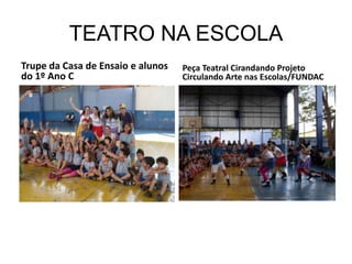 TEATRO NA ESCOLA
Trupe da Casa de Ensaio e alunos   Peça Teatral Cirandando Projeto
do 1º Ano C                        Circulando Arte nas Escolas/FUNDAC
 