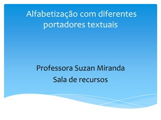 Alfabetização com diferentes
portadores textuais
Professora Suzan Miranda
Sala de recursos
 
