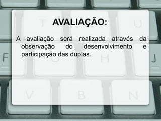 AVALIAÇÃO:
A avaliação será realizada através da
observação
do
desenvolvimento
e
participação das duplas.

 