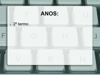 ANOS:
●

2º termo .

 