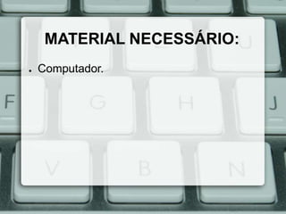 MATERIAL NECESSÁRIO:
●

Computador.

 