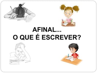 AFINAL...
O QUE É ESCREVER?
 