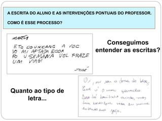 A ESCRITA DO ALUNO E AS INTERVENÇÕES PONTUAIS DO PROFESSOR.
COMO É ESSE PROCESSO?
Conseguimos
entender as escritas?
Quanto ao tipo de
letra...
 