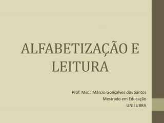 ALFABETIZAÇÃO E
LEITURA
Prof. Msc.: Márcio Gonçalves dos Santos
Mestrado em Educação
UNIEUBRA

 