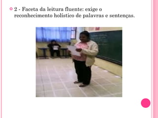 2 - Faceta da leitura fluente: exige o reconhecimento holístico de palavras e sentenças. 