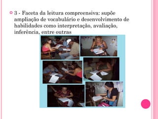 3 - Faceta da leitura compreensiva: supõe ampliação de vocabulário e desenvolvimento de habilidades como interpretação, avaliação, inferência, entre outras 