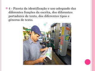 4 - Faceta da identificação e uso adequado das diferentes funções da escrita, dos diferentes portadores de texto, dos diferentes tipos e gêneros de texto. 