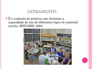 LETRAMENTO: É o conjunto de práticas que denotam a capacidade de uso de diferentes tipos de material escrito. HOUAISS, 2004 