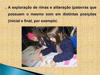 A exploração de rimas e aliteração (palavras que
possuem o mesmo som em distintas posições
(inicial e final, por exemplo)
 