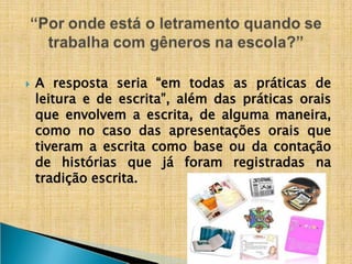 ​
🞂 A resposta seria “em todas as práticas de
leitura e de escrita”, além das práticas orais
que envolvem a escrita, de alguma maneira,
como no caso das apresentações orais que
tiveram a escrita como base ou da contação de
histórias que já foram registradas na
tradição escrita.
 