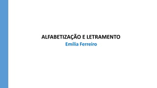 ALFABETIZAÇÃO E LETRAMENTO
Emília Ferreiro
 