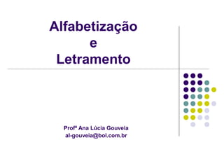 Alfabetização
e
Letramento
Profª Ana Lúcia Gouveia
al-gouveia@bol.com.br
 