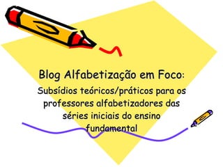 Blog Alfabetização em Foco : Subsídios teóricos/práticos para os professores alfabetizadores das séries iniciais do ensino fundamental 