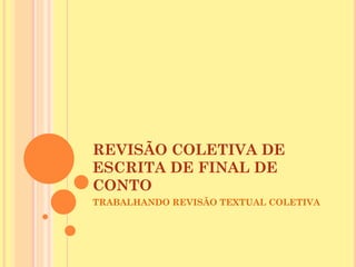 REVISÃO COLETIVA DE
ESCRITA DE FINAL DE
CONTO
TRABALHANDO REVISÃO TEXTUAL COLETIVA
 