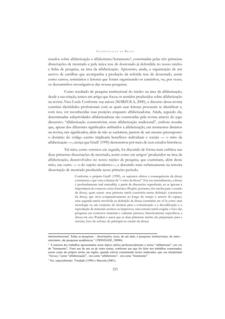 A L F A B E T I Z A Ç Ã O N O B R A S I L
223
estudos sobre alfabetização e alfabetismo/letramento2
, constituídas pelas três primeiras
dissertações de mestrado e pela única tese de doutorado já defendida no nosso núcleo
e linha de pesquisa, na área da alfabetização. Apresento, ainda, a organização de um
acervo de cartilhas que acompanha a produção da referida tese de doutorado, assim
como cursos, seminários e leituras que foram organizando os caminhos, ou, por vezes,
os descaminhos investigativos das nossas pesquisas.
Como resultado de pesquisa institucional do núcleo na área da alfabetização,
desde a sua criação, temos um artigo que focou os sentidos produzidos sobre alfabetização
na revista Nova Escola. Conforme sua autora (MARZOLA, 2000), o discurso dessa revista
constitui identidades proﬁssionais com as quais suas leitoras procuram se identiﬁcar e,
com isso, ver reconhecidas suas posições enquanto alfabetizadoras. Ainda, segundo ela,
determinadas subjetividades alfabetizadoras são construídas pela revista através do jogo
discursivo “alfabetização construtivista versus alfabetização tradicional”, embora ressalte
que, apesar dos diferentes signiﬁcados atribuídos à alfabetização, em momentos distintos
na revista, tais signiﬁcados, além de não se excluírem, partem de um mesmo pressuposto:
o domínio do código escrito implicaria benefícios individuais e sociais — o mito da
alfabetização —, crença que Graff (1990) demonstrou por meio de seus estudos históricos.
Tal mito, como veremos em seguida, foi discutido de forma mais enfática nas
duas primeiras dissertações de mestrado, assim como em artigos3
produzidos na área da
alfabetização, desenvolvidos no nosso núcleo de pesquisa, que examinam, além desse
mito, um outro — o do sujeito moderno—, e discutido mais enfaticamente na terceira
dissertação de mestrado produzida nesse primeiro período.
Conforme o próprio Graff (1990), os supostos efeitos e consequências da literacy
constituem o que vem a chamar de “o mito da literacy”. Em seu entendimento, a literacy
é profundamente mal entendida, a partir de discussões superﬁciais, ao se ignorar a
importância do contexto sócio-histórico. Propõe, portanto, três tarefas para o estudo
da literacy, quais sejam: uma primeira tarefa consistiria numa deﬁnição consistente
da literacy, que sirva comparativamente ao longo do tempo e através do espaço;
uma segunda tarefa envolvida na deﬁnição da literacy consistiria em vê-la como uma
tecnologia ou um conjunto de técnicas para a comunicação e a decodiﬁcação e a
reprodução de materiais escritos ou impressos; uma terceira tarefa exigiria o foco das
pesquisas em contextos materiais e culturais precisos, historicamente especíﬁcos, a
literacy em uso. Pondera o autor que as duas primeiras tarefas são preparação para a
terceira, foco do esforço do principal no estudo da literacy:
interinstitucional. Todas as pesquisas – dissertações, teses, de um lado, e pesquisas institucionais, de outro –
entretanto, são pesquisas acadêmicas.” (TRINDADE, 2008b).
2
A maioria dos trabalhos apresentados neste tópico utiliza preferencialmente o termo “alfabetismo”, em vez
de “letramento”. Farei uso de um ou de outro termo, conforme uso que for feito nos trabalhos examinados,
assim como do próprio termo em inglês, quando estiver examinando textos traduzidos, que ora interpretam
“literacy”como “alfabetização”, ora como “alfabetismo”, ora como “letramento”.
3
Ver, especialmente: Trindade (1998) e Marzola (2001).
 