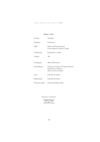 M A R I A D O R O S Á R I O L O N G O M O R T A T T I (ORG.)
310
SOBRE O LIVRO
Formato 16X23cm
Tipologia Garamond
Papel Polén soft 85g/m2 (miolo)
Cartão Supremo 250g/m2 (capa)
Acabamento Grampeado e colado
Tiragem 300
Catalogação Maria Célia Pereira
Normalização Elizabete Cristina S. de Aguiar Monteiro
Lilian Demori Barbosa
Maria Luzinete Euclides
Capa Edevaldo D. Santos
Diagramação Edevaldo D. Santos
Produção gráﬁca Giancarlo Malheiro Silva
Impressão e acabamento
Gráﬁca Campus
(14) 3402-1333
 