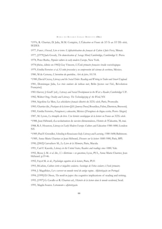 M A R I A D O R O S Á R I O L O N G O M O R T A T T I (ORG.)
66
*1976, R. Chartier, D. Julia, M-M. Compère, L’Éducation en France du XVIe au XVIIIe siècle,
SEDES.
1977, Furet ; Ozouf, Lire et écrire. L’alphabétisation des français de Calvin à Jules Ferry, Minuit.
1977, [1979] Jack Goody, The domestication of Savage Mind, Cambridge, Cambridge U. Press.
1978, Peter Burke, Popular culture in early modern Europe, New York.
1978 [thèse, éditée en 1982] Guy Vincent, L’École primaire française: étude sociologique.
1979, Emilia Ferreiro et al, El niño preescolar y su comprensión del sistema de escritura, México.
1980, M de Certeau, L’invention du quotidien, Arts de faire, 10/18.
*1980, David Cressy, Literacy and the Social Order. Reading and Writing in Tudor and Stuart England.
1981, Dominique Julia, Les trois couleurs du tableau noir, Belin [textes sur l’éd., Révolution
Française].
1981 Harvey J. Graff (ed.), Literacy and Social Development in the West: a Reader, Cambridge U.P..
1982, Walter Ong, Orality and Literacy. The Technologizing of the Word, NY.
1984, Ségolène Le Men, Les abécédaires français illustrés du XIXe siècle, Paris, Promodis.
1985, Chartier dir., Pratiques de la lecture [J.H. Jamerey Duval, Bourdieu, Fabre, Darnton, Bresson].
1985, Emilia Ferreiro, Psicogénesis y educación, México [Psicogênese da língua escrita, Porto Alegre]
1987, M. Lyons, Le triomphe du livre. Une histoire sociologique de la lecture en France au XIXe siècle.
*1988, Jean Hébrard, «La scolarisation de savoirs élémentaires», Histoire de l’Éducation, 38, mai.
1988, R.A. Houston, Literacy in Early Modern Europe. Culture and Education 1500-1800, London
NY.
*1989, Paul F. Grendler, Schooling in Renaissance Italy. Literacy and Learning, 1300-1600, Baltimore.
*1989, Anne-Marie Chartier et Jean Hébrard, Discours sur la lecture 1880-1980, Paris, BPI.
1990, [2002] Carruthers M., Le Livre de la Mémoire, Paris, Macula.
1991, Carl F. Kaestle, Literacy in the United States, Readers and readings since 1880, Yale.
1992, Besse J.-M. et al. dir., L’« illettrisme » en questions, Lyon, PUL, Anne-Marie Chartier, Jean
Hébrard. p.19-46.
1992, Fayol M. et al., Psychologie cognitive de la lecture, Paris, PUF.
1993, B.Lahire, Culture écrite et inégalités scolaires. Sociologie de l’échec scolaire à l’école primaire.
1994, J. Magalhães, Ler e escrever no mundo rural do antigo regime. Alfabetização em Portugal.
1994, [1999] D. Olson, The world on paper: the cognitive implications of reading and writing.
1995, [1997] G. Cavallo et R. Chartier ed., Histoire de la lecture dans le monde occidental, Seuil.
1995, Magda Soares, Letramento e alfabetização.
 