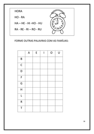 38
HORA
HO - RA
HA – HE - HI -HO - HU
RA - RE - RI – RO - RU
FORME OUTRAS PALAVRAS COM AS FAMÍLIAS:
A E I O U
B
C
D
F
G
H
L
R
T
 
