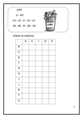 47
LIXO
LI - XO
LA – LE - LI - LO - LU
XA - XE - XI - XO - XU
FORME AS FAMÍLIAS:
A E I O U
B
C
D
F
G
H
J
L
R
T
X
 