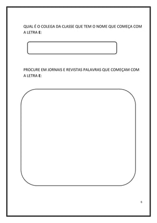 6
QUAL É O COLEGA DA CLASSE QUE TEM O NOME QUE COMEÇA COM
A LETRA E:
PROCURE EM JORNAIS E REVISTAS PALAVRAS QUE COMEÇAM COM
A LETRA E:
 