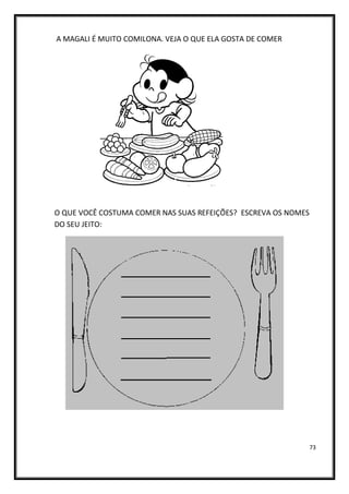 73
A MAGALI É MUITO COMILONA. VEJA O QUE ELA GOSTA DE COMER
O QUE VOCÊ COSTUMA COMER NAS SUAS REFEIÇÕES? ESCREVA OS NOMES
DO SEU JEITO:
 