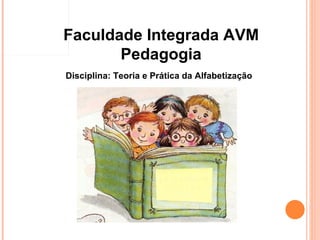 Faculdade Integrada AVM Pedagogia Disciplina: Teoria e Prática da Alfabetização   