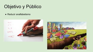 Objetivo y Público
● Reducir analfabetismo
 