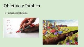 Objetivo y Público
● Reducir analfabetismo
 