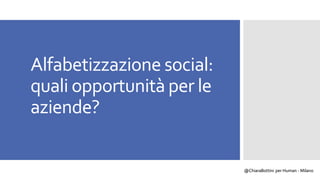 @ChiaraBottini per Human - Milano
Alfabetizzazione social:
quali opportunità per le
aziende?
 