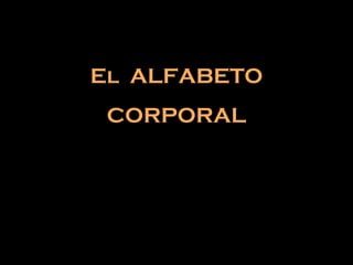 El ALFABETO
 CORPORAL
 
