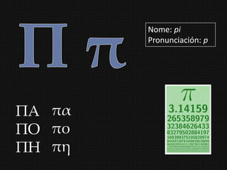 Nome: pi
        Pronunciación: p




ΠΑ πα
ΠΟ πο
ΠΗ πη
 