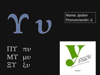 Nome: ípsilon
        Pronunciación: ü




ΠΤ πυ
ΜΤ μυ
ΞΤ ξυ
 