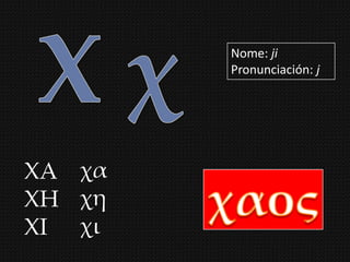 Nome: ji
        Pronunciación: j




ΦΑ χα
ΦΗ χη
ΦΙ χι
 